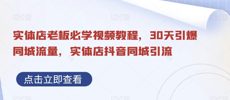 实体店老板必学视频教程，30天引爆同城流量，实体店抖音同城引流-瀚海资源库
