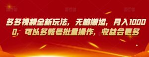 多多视频全新玩法，无脑搬运，月入10000，可以多账号批量操作，收益会更多【揭秘】-瀚海资源库
