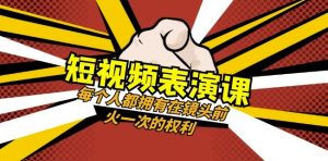 短视频-表演课:每个人都拥有在镜头前火一次的权利(49节视频课)-瀚海资源库