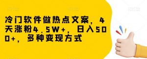 冷门软件做热点文案，4天涨粉4.5W+，日入500+，多种变现方式【揭秘】-瀚海资源库