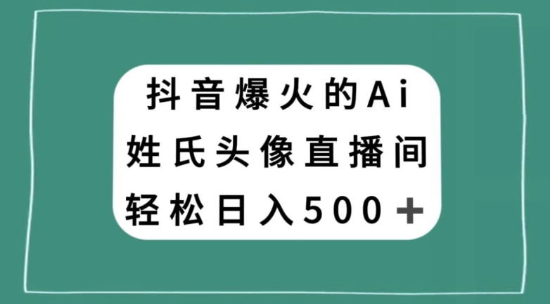抖音爆火的AI姓氏头像直播，轻松日入500＋-瀚海资源库