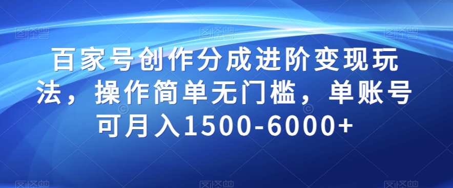 百家号创作分成进阶变现玩法，操作简单无门槛，单账号可月入1500-6000+【揭秘】-瀚海资源库