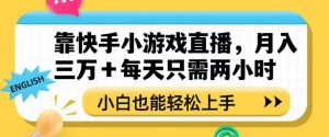 靠快手小游戏直播，月入三万+每天只需两小时，小白也能轻松上手【揭秘】-瀚海资源库