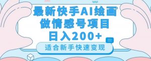 最新快手ai绘画做情感号日入200+玩法【详细教程】【揭秘】-瀚海资源库