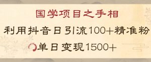 国学项目新玩法利用抖音引流精准国学粉日引100单人单日变现1500【揭秘】-瀚海资源库
