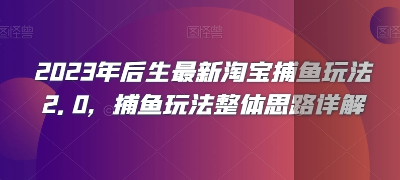 2023年后生最新淘宝捕鱼玩法2.0，捕鱼玩法整体思路详解-瀚海资源库