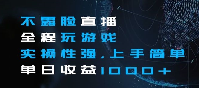 不露脸直播全程玩游戏，实操性强，上手简单，单日收益1000+【揭秘】-瀚海资源库