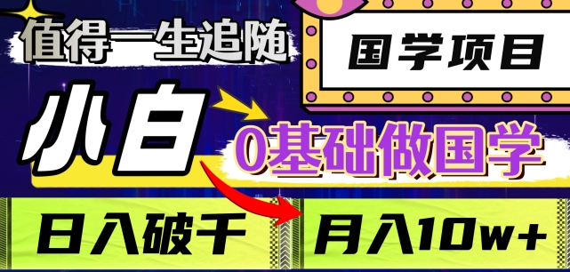 值得一生追随的国学项目，长期饭票，小白也可0基础做国学，日入3000，月入10W+【揭秘】-瀚海资源库
