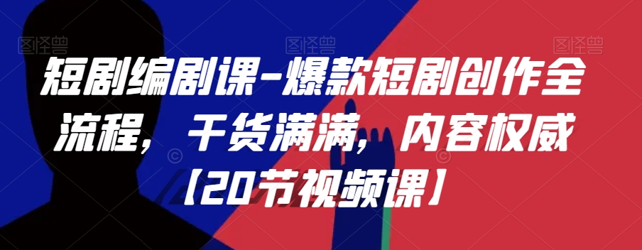 短剧编剧课-爆款短剧创作全流程，干货满满，内容权威【20节视频课】-瀚海资源库