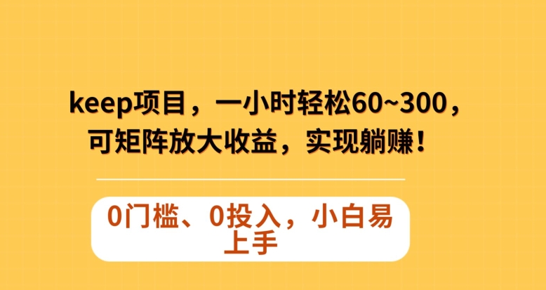 Keep蓝海项目，一小时轻松60~300＋，可矩阵放大收益，可实现躺赚【揭秘】-瀚海资源库