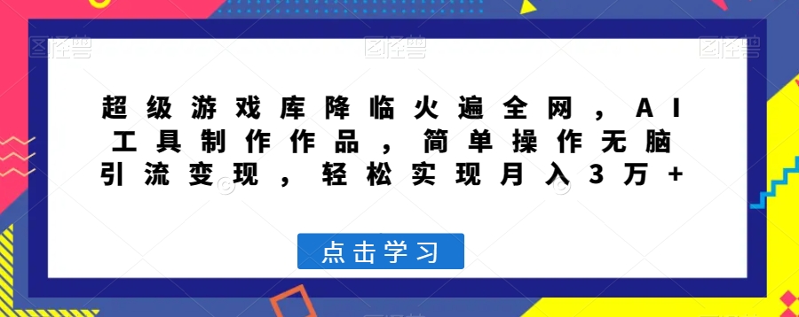 超级游戏库降临火遍全网，AI工具制作作品，简单操作无脑引流变现，轻松实现月入3万+【揭秘】-瀚海资源库