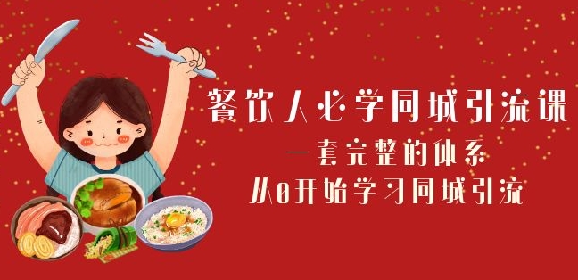 餐饮人必学-同城引流课：一套完整的体系，从0开始学习同城引流（68节课）-瀚海资源库