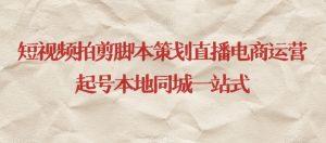 短视频拍剪脚本策划直播电商运营起号本地同城一站式-瀚海资源库