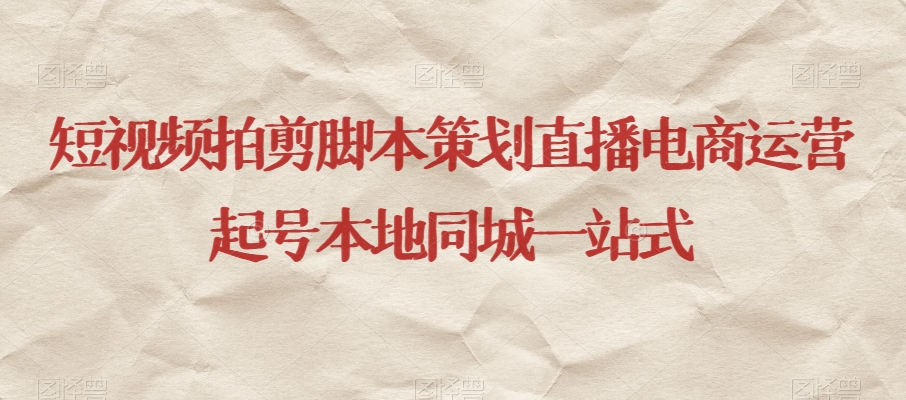 短视频拍剪脚本策划直播电商运营起号本地同城一站式-瀚海资源库