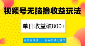 视频号无脑撸收益玩法，单日收益破800+，百分百原创，一部手机就可操作【揭秘】-瀚海资源库