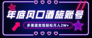年底大风口旅游赛道酒旅账号,多渠道变现,小白也能月入2W+【揭秘】-瀚海资源库