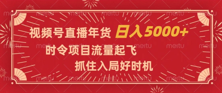 视频号直播年货，时令项目流量起飞，抓住入局好时机，日入5000+【揭秘】-瀚海资源库