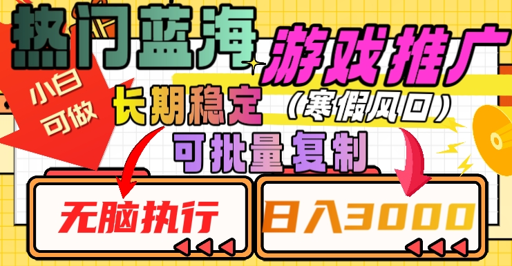 热门蓝海游戏推广任务，长期稳定，无脑执行，单日收益3000+，可矩阵化操作【揭秘】-瀚海资源库