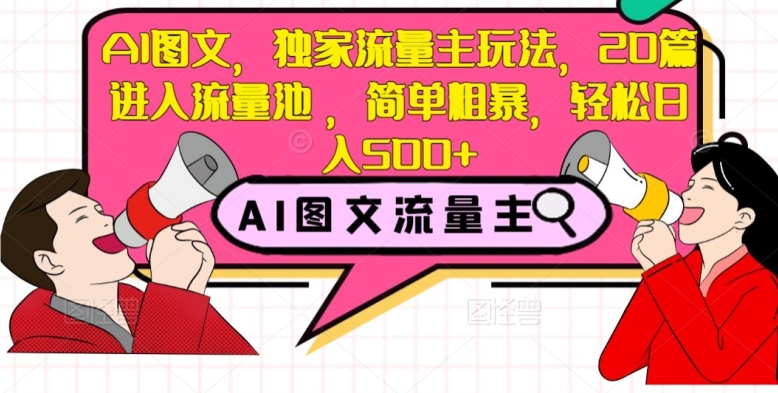 AI图文，独家流量主玩法，20篇进入流量池，简单粗暴，轻松日入500+【揭秘】-瀚海资源库