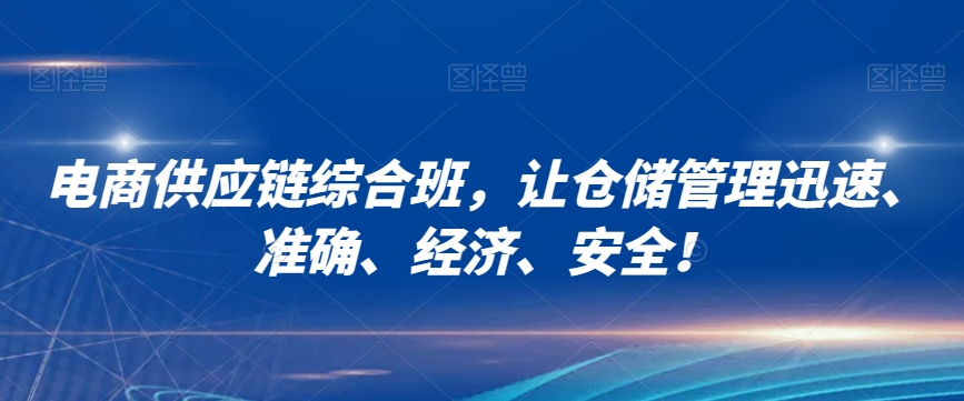 电商供应链综合班，让仓储管理迅速、准确、经济、安全！-瀚海资源库