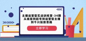 主播运营型实战训练营-第34期从底层到起号到运营型主播到千川投放思路-瀚海资源库