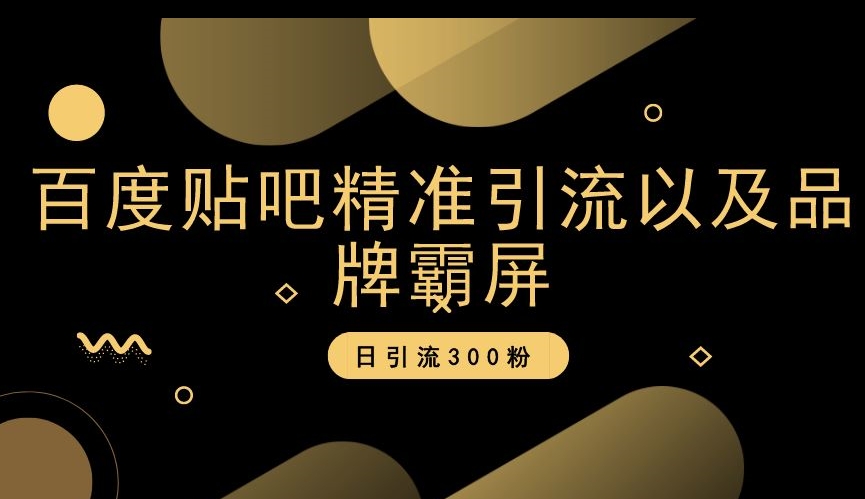 百度贴吧精准引流以及品牌霸屏，日引流300粉【揭秘】-瀚海资源库