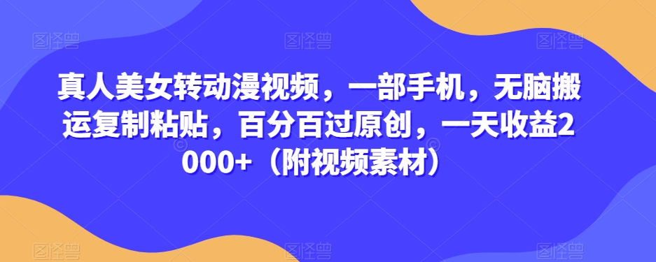 真人美女转动漫视频，一部手机，无脑搬运复制粘贴，百分百过原创，一天收益2000+（附视频素材）【揭秘】-瀚海资源库