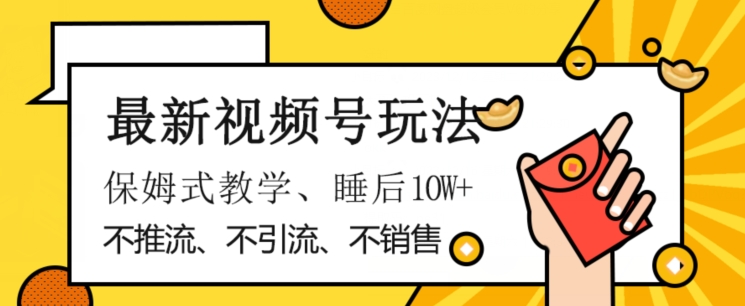 最新视频号玩法，不销售、不引流、不推广，躺着月入1W+，保姆式教学，小白轻松上手【揭秘】-瀚海资源库