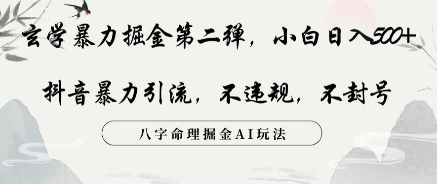 玄学暴力掘金第二弹，小白日入500+，抖音暴力引流，不违规，术封号，八字命理掘金AI玩法【揭秘】-瀚海资源库