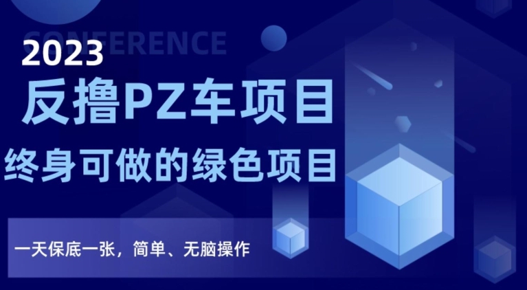 2023反撸PZ车项目，终身可做的绿色项目，一天保底一张，简单、无脑操作【仅揭秘】-瀚海资源库