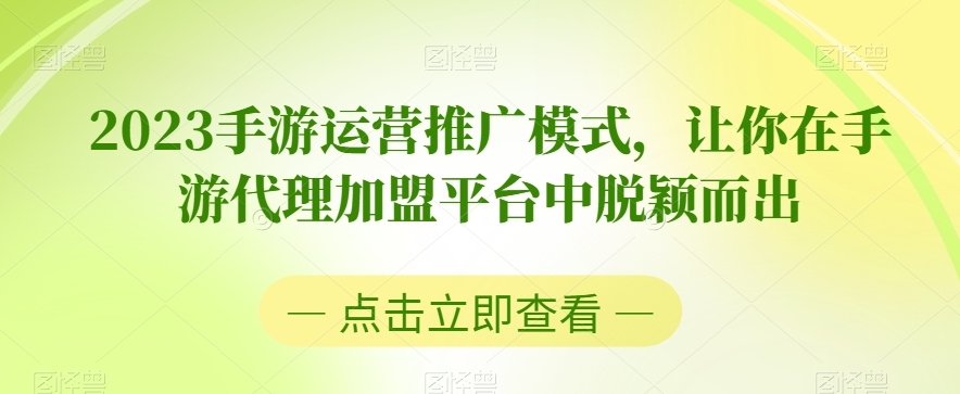 2023手游运营推广模式，让你在手游代理加盟平台中脱颖而出-瀚海资源库