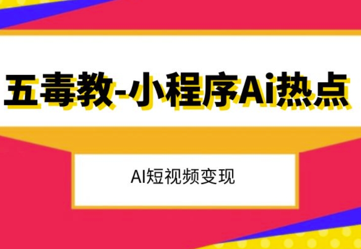 五毒教抖音小程序Ai热点，Al短视频变现-瀚海资源库