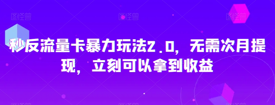 秒反流量卡暴力玩法2.0，无需次月提现，立刻可以拿到收益【揭秘】-瀚海资源库