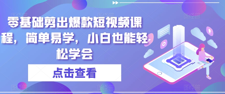 零基础剪出爆款短视频课程，简单易学，小白也能轻松学会-瀚海资源库