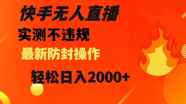 快手无人直播，不违规搭配最新的防封操作，轻松日入2000+【揭秘】-瀚海资源库