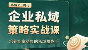 私域2.0时代:企业私域策略实战课,培养能拿结果的私域操盘手-瀚海资源库