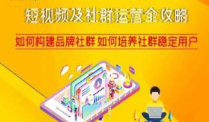 短视频及社群运营全攻略,如何构建品牌社群如何培养社群稳定用户-瀚海资源库