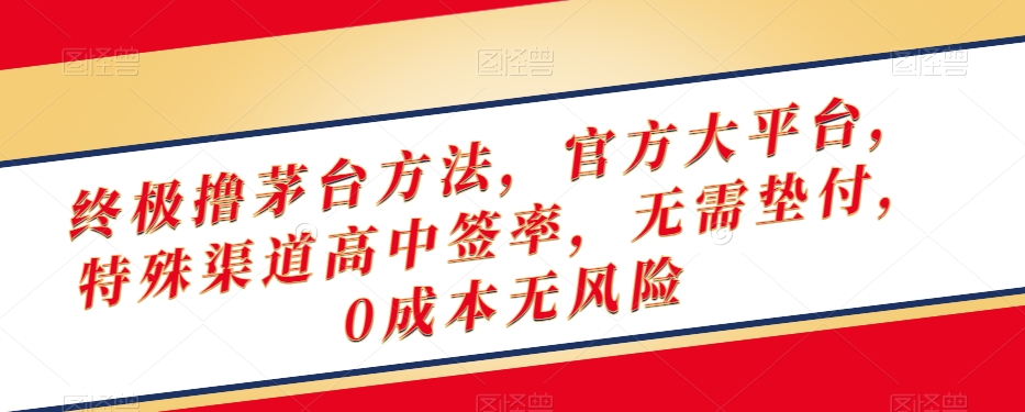 终极撸茅台方法，官方大平台，特殊渠道高中签率，无需垫付，0成本无风险【揭秘】-瀚海资源库
