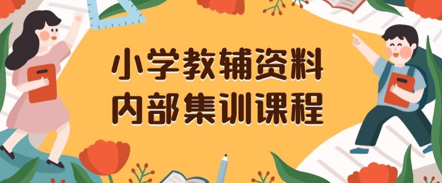 小学教辅资料，内部集训保姆级教程，私域一单收益29-129（教程+资料）-瀚海资源库