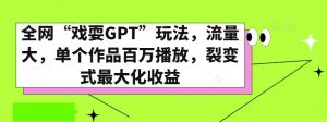 全网“戏耍GPT”玩法，流量大，单个作品百万播放，裂变式最大化收益【揭秘】-瀚海资源库