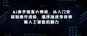 AI美学创富大师班,从入门安装到操作进阶,循序渐进带你领略人工智能的魅力-瀚海资源库