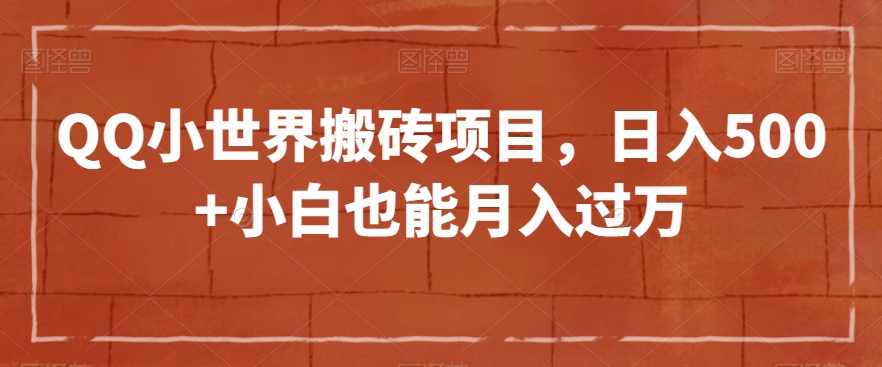 QQ小世界搬砖项目，日入500+小白也能月入过万【揭秘】-瀚海资源库