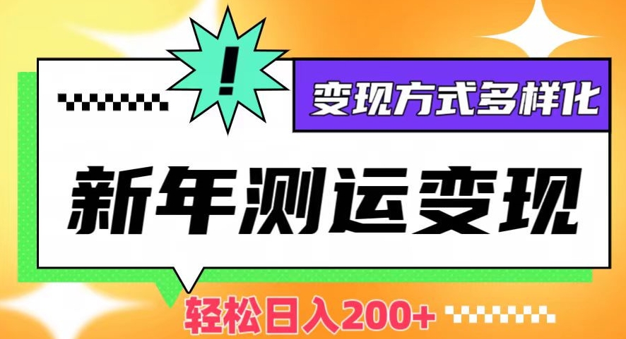 新年运势测试变现，日入200+，几分钟一条作品，变现方式多样化【揭秘】-瀚海资源库