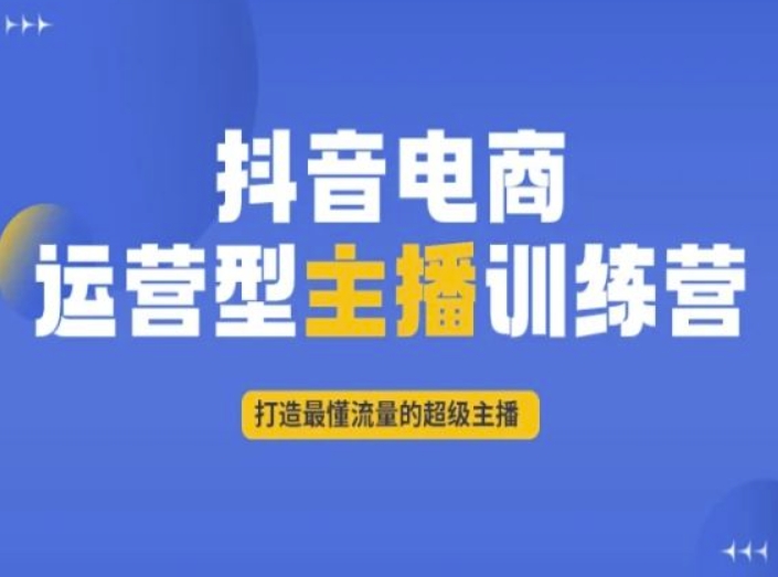 抖音电商运营型主播训练营，打造最懂流量的超级主播-瀚海资源库