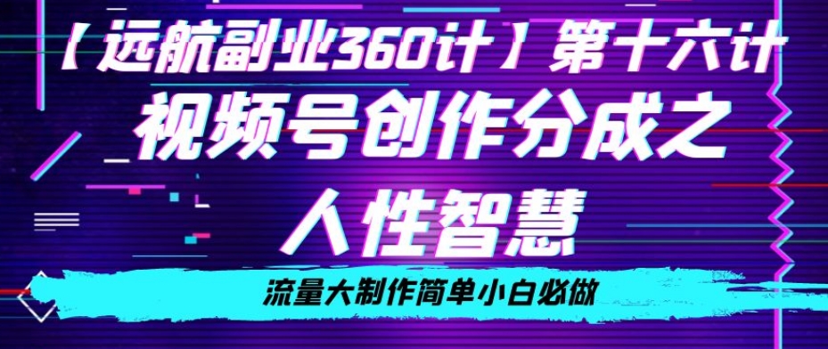 价值980的视频号创作分成之人性智慧，流量大制作简单小白必做【揭秘】-瀚海资源库