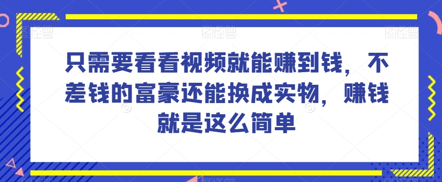 谁做过这么简单的项目？只需要看看视频就能赚到钱，不差钱的富豪还能换成实物，赚钱就是这么简单！【揭秘】-瀚海资源库
