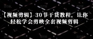 【视频剪辑】30节干货教程，让你轻松学会剪映全套视频剪辑-瀚海资源库