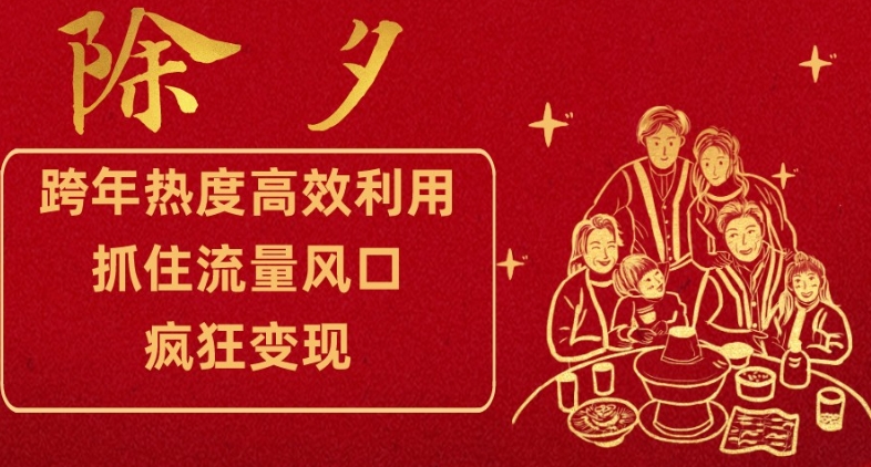 跨年热度高效利用新思路，抓住流量风口，提前布局，疯狂变现【揭秘】-瀚海资源库