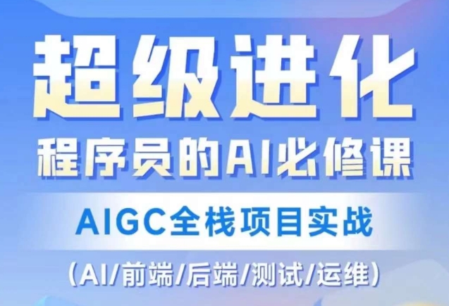 程序员的AI必修课，AIGC全栈项目实战（AI/前端/后端/测试/运维)-瀚海资源库