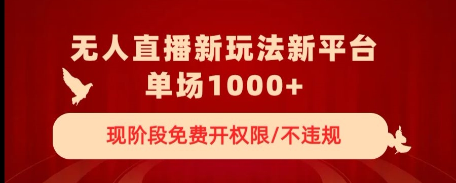 无人直播新平台新玩法，现阶段免费开授权，不违规，单场收入1000+【揭秘】-瀚海资源库